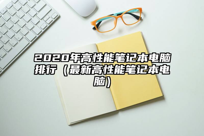 2020年高性能笔记本电脑排行（最新高性能笔记本电脑）