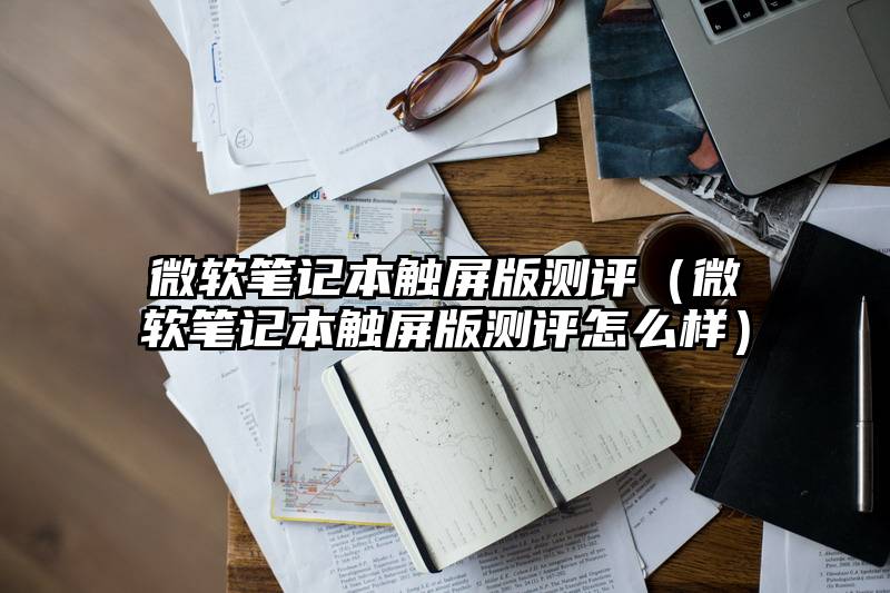 微软笔记本触屏版测评（微软笔记本触屏版测评怎么样）