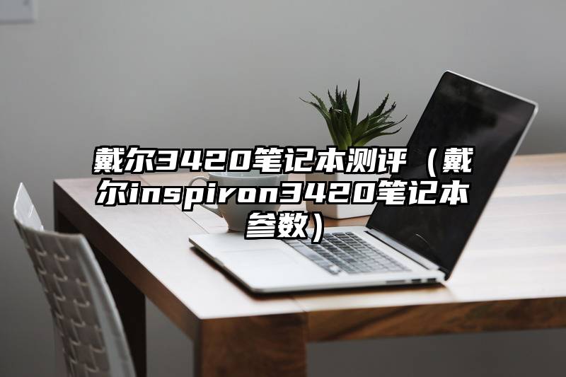 戴尔3420笔记本测评（戴尔inspiron3420笔记本参数）