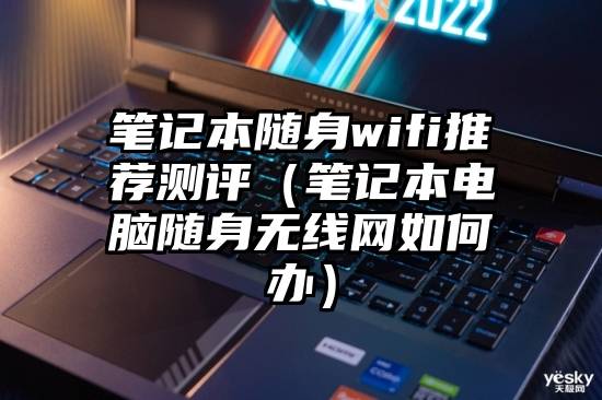 笔记本随身wifi推荐测评（笔记本电脑随身无线网如何办）