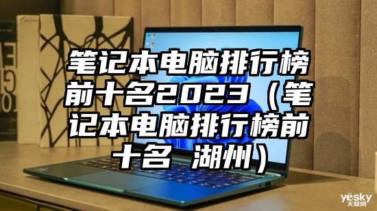 笔记本电脑排行榜前十名2023（笔记本电脑排行榜前十名 湖州）