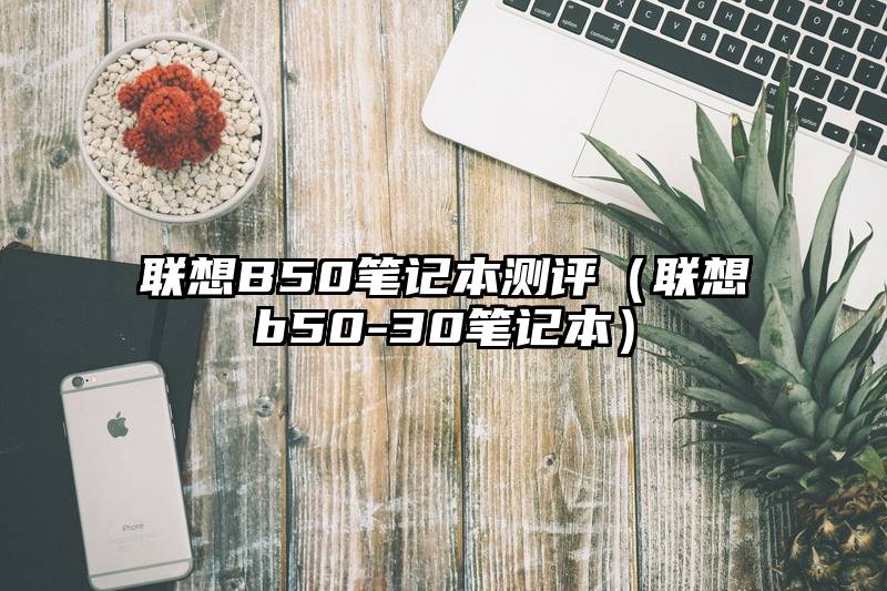 联想B50笔记本测评（联想b50-30笔记本）