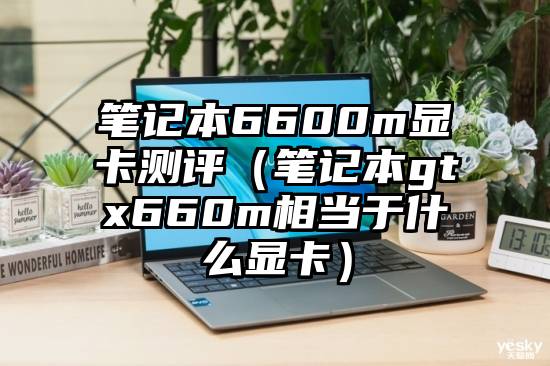 笔记本6600m显卡测评（笔记本gtx660m相当于什么显卡）