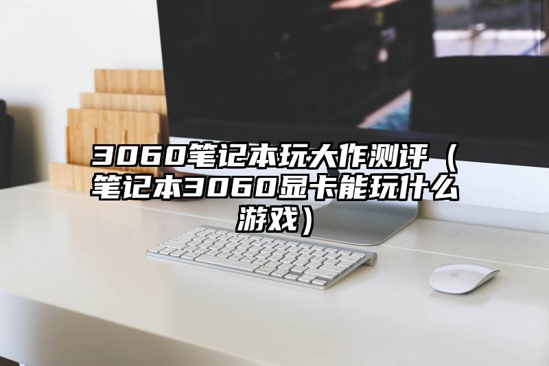 3060笔记本玩大作测评（笔记本3060显卡能玩什么游戏）