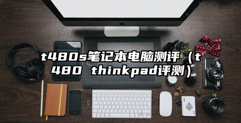 t480s笔记本电脑测评（t480 thinkpad评测）