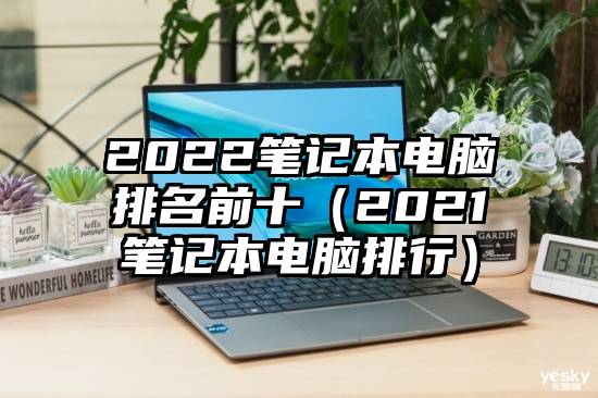 2022笔记本电脑排名前十（2021笔记本电脑排行）