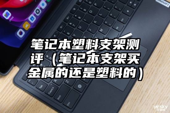 笔记本塑料支架测评（笔记本支架买金属的还是塑料的）