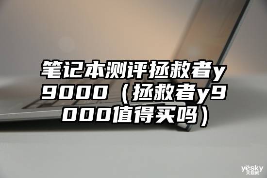 笔记本测评拯救者y9000（拯救者y9000值得买吗）