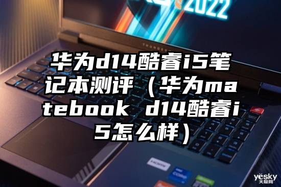 华为d14酷睿i5笔记本测评（华为matebook d14酷睿i5怎么样）