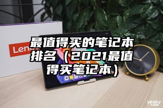 最值得买的笔记本排名（2021最值得买笔记本）