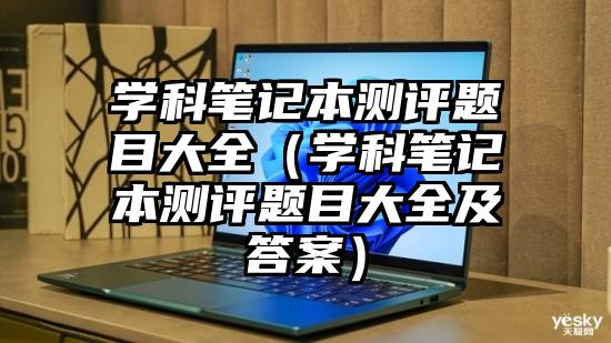 学科笔记本测评题目大全（学科笔记本测评题目大全及答案）