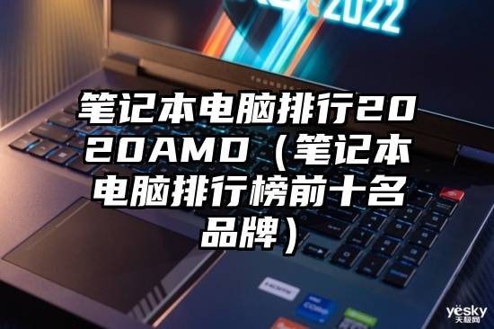 笔记本电脑排行2020AMD（笔记本电脑排行榜前十名品牌）