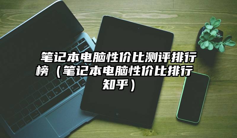 笔记本电脑性价比测评排行榜（笔记本电脑性价比排行 知乎）