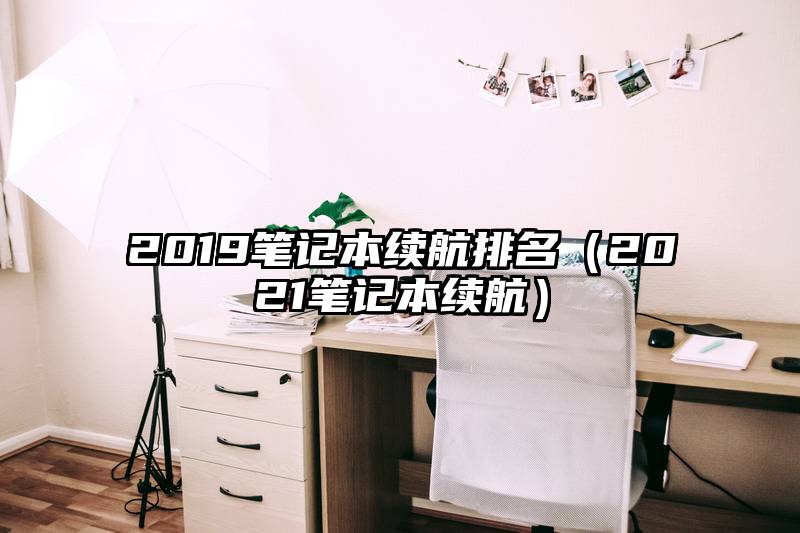 2019笔记本续航排名（2021笔记本续航）