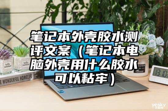 笔记本外壳胶水测评文案（笔记本电脑外壳用什么胶水可以粘牢）