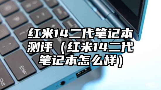 红米14二代笔记本测评（红米14二代笔记本怎么样）