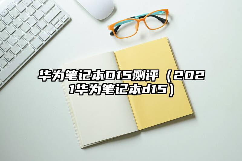 华为笔记本D15测评（2021华为笔记本d15）