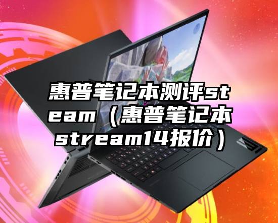 惠普笔记本测评steam（惠普笔记本stream14报价）