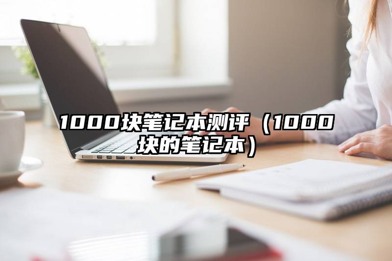 1000块笔记本测评（1000块的笔记本）