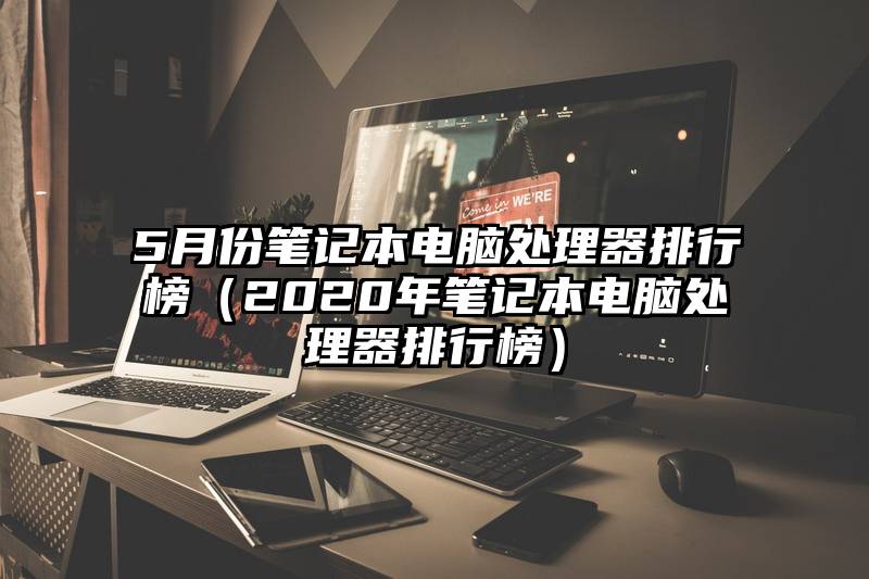 5月份笔记本电脑处理器排行榜（2020年笔记本电脑处理器排行榜）