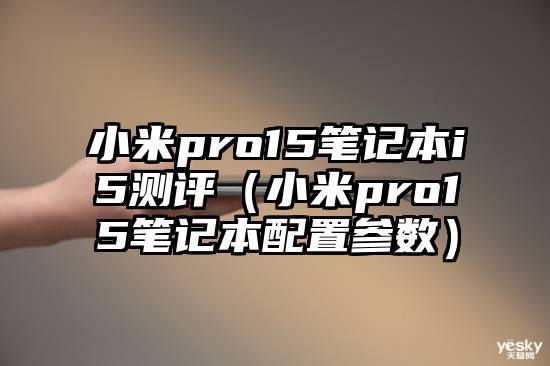 小米pro15笔记本i5测评（小米pro15笔记本配置参数）