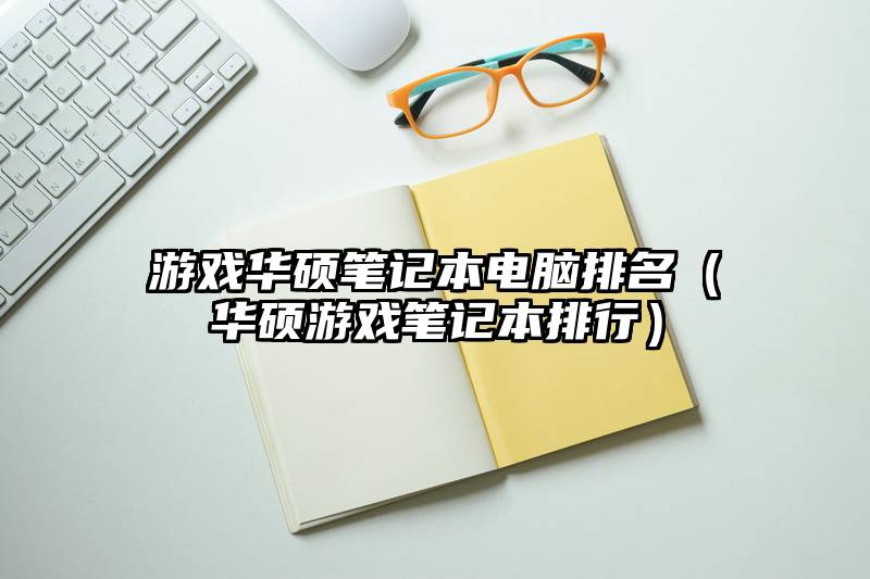 游戏华硕笔记本电脑排名（华硕游戏笔记本排行）