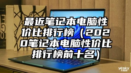 最近笔记本电脑性价比排行榜（2020笔记本电脑性价比排行榜前十名）