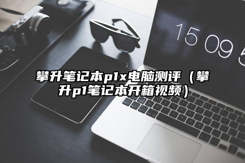 攀升笔记本p1x电脑测评（攀升p1笔记本开箱视频）