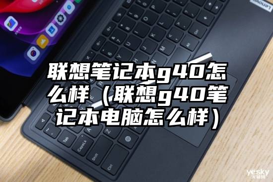 联想笔记本g40怎么样（联想g40笔记本电脑怎么样）