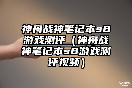 神舟战神笔记本s8游戏测评（神舟战神笔记本s8游戏测评视频）