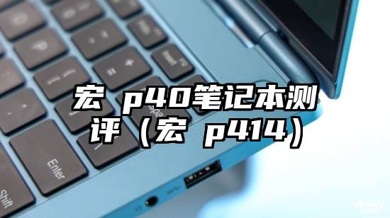 宏碁p40笔记本测评（宏碁p414）