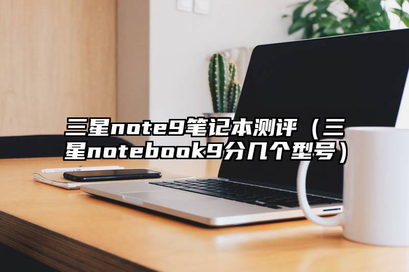 三星note9笔记本测评（三星notebook9分几个型号）