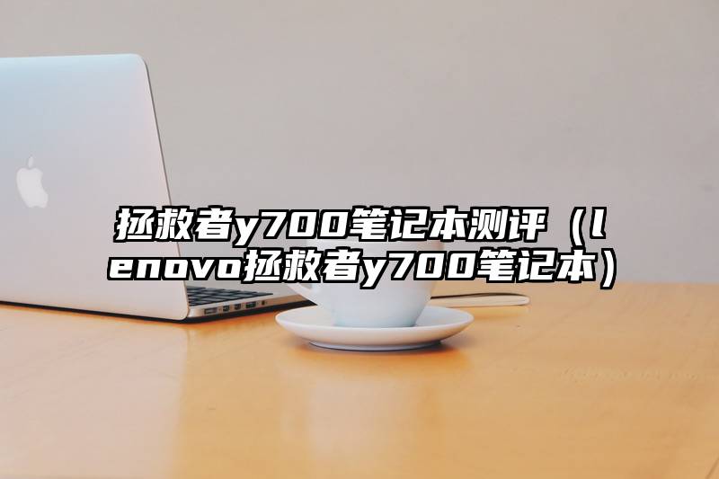 拯救者y700笔记本测评（lenovo拯救者y700笔记本）