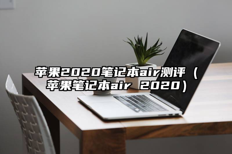 苹果2020笔记本air测评（苹果笔记本air 2020）