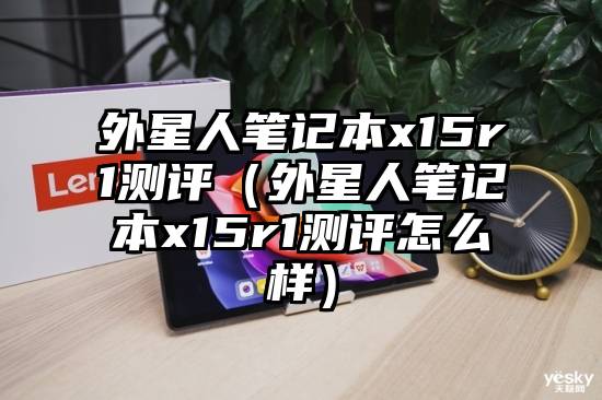 外星人笔记本x15r1测评（外星人笔记本x15r1测评怎么样）