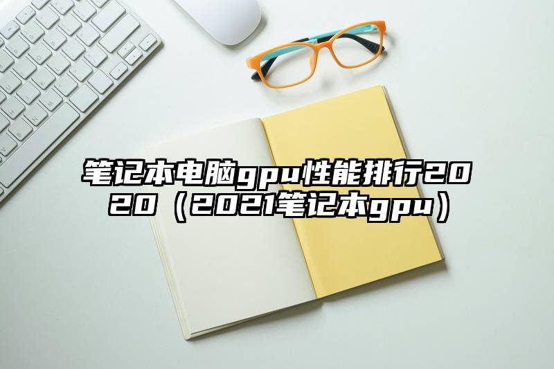 笔记本电脑gpu性能排行2020（2021笔记本gpu）