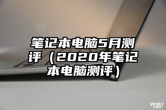 笔记本电脑5月测评（2020年笔记本电脑测评）