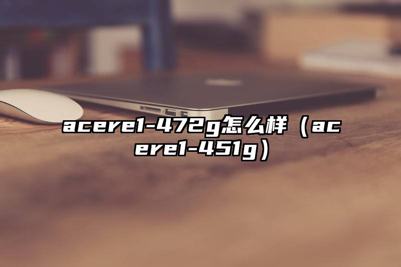 acere1-472g怎么样（acere1-451g）