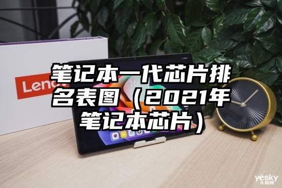 笔记本一代芯片排名表图（2021年笔记本芯片）