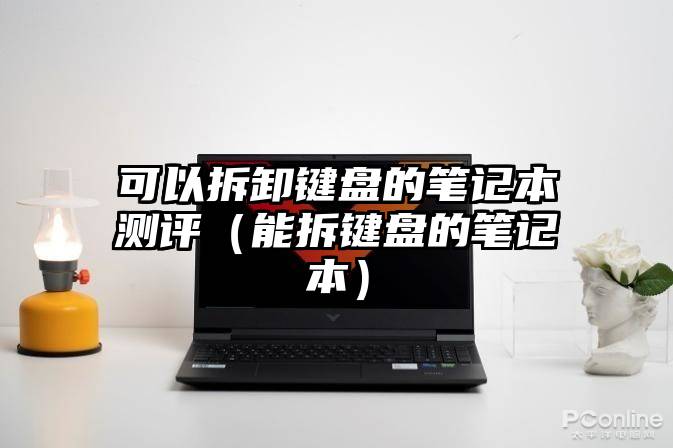 可以拆卸键盘的笔记本测评（能拆键盘的笔记本）