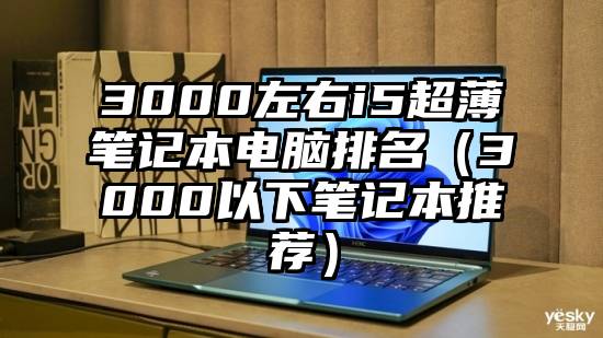 3000左右i5超薄笔记本电脑排名（3000以下笔记本推荐）