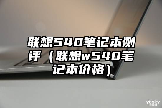 联想540笔记本测评（联想w540笔记本价格）