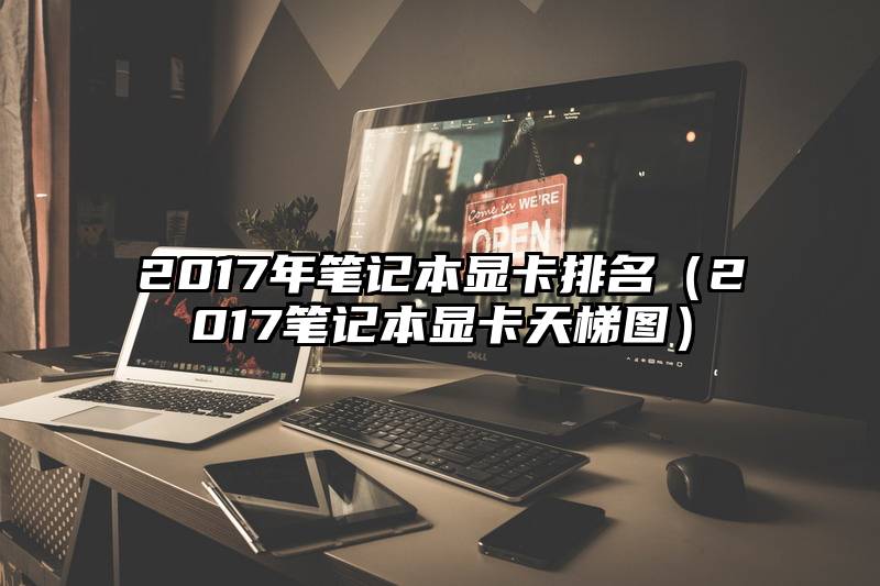 2017年笔记本显卡排名（2017笔记本显卡天梯图）