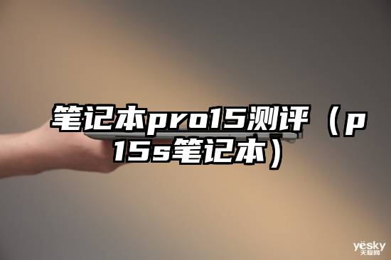 笔记本pro15测评（p15s笔记本）