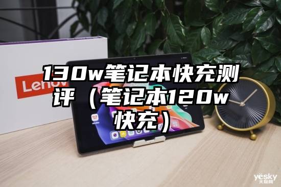 130w笔记本快充测评（笔记本120w快充）