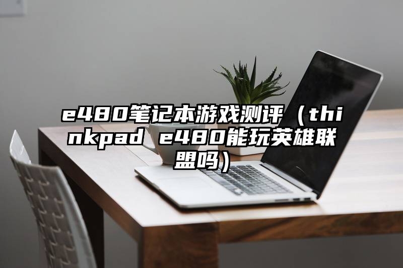 e480笔记本游戏测评（thinkpad e480能玩英雄联盟吗）