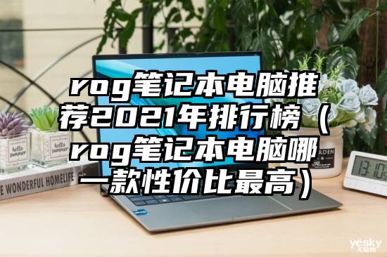 rog笔记本电脑推荐2021年排行榜（rog笔记本电脑哪一款性价比最高）