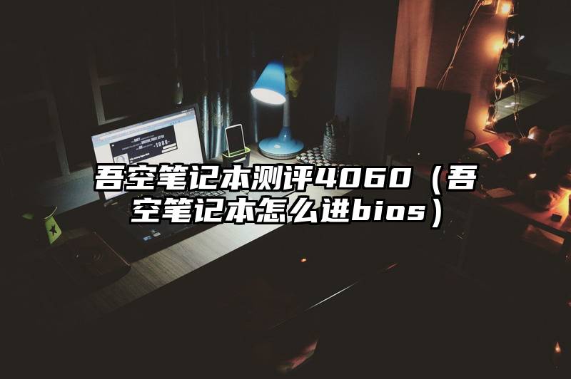 吾空笔记本测评4060（吾空笔记本怎么进bios）