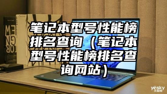 笔记本型号性能榜排名查询（笔记本型号性能榜排名查询网站）