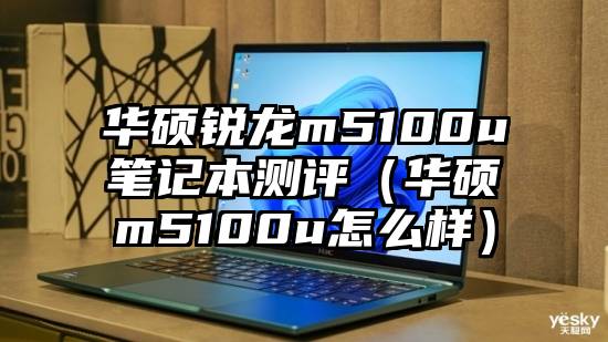 华硕锐龙m5100u笔记本测评（华硕m5100u怎么样）